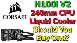 Corsair H100i V2 - 240mm CPU Liquid Cooler - Should You Buy One?