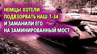 НЕМЦЫ ПОДЛО ЗАМАНИЛИ НАШ Т 34 НА ЗАМИНИРОВАННЫЙ  МОСТ  НО НАШ ТАНКИСТ ПРИДУМАЛ ХИТРОСТЬ И ВОТ КАК ОН