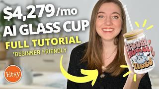 How to Make $4,279 a MONTH Selling AI Glass Cups on Etsy (No Skill): Full Tutorial for Beginners