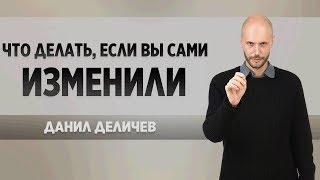 Что делать, если Вы изменили - Данил Деличев