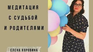 Медитация с судьбой и родителями. Елена Коровина