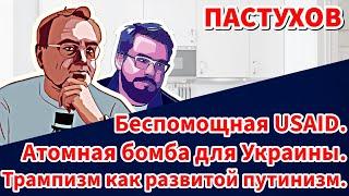 Беспомощная USAID. Атомная бомба для Украины. Трампизм как развитой путинизм. Пастуховская Кухня