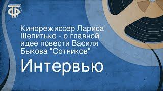 Интервью. Кинорежиссер Лариса Шепитько - о главной идее повести Василя Быкова "Сотников"