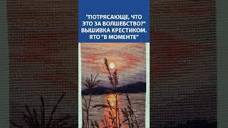 Вышивка крестиком "В моменте" от RTO  Закат, который хочется вышивать снова и снова 