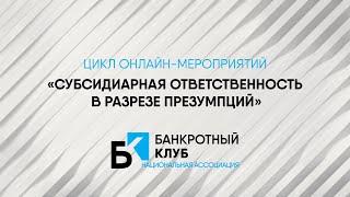 Цикл онлайн-мероприятий «Субсидиарная ответственность в разрезе презумпций»