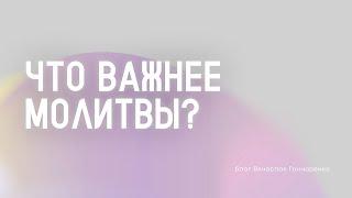 Что важнее молитвы? - Вячеслав Гончаренко | 04.08.2024