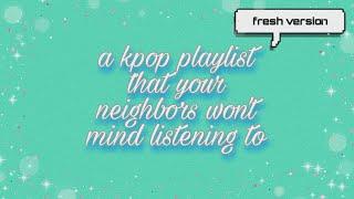 a kpop playlist that your neighbors won't mind listening to (fresh version)