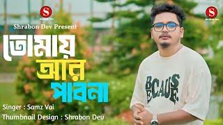 তোমায় আর পাবনা | Samz Vai | Tomay Ar Pabona | Bangla New Song 2024