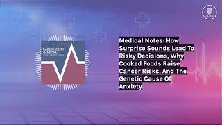 Medical Notes: How Surprise Sounds Lead To Risky Decisions, Why Cooked Foods Raise Cancer Risks,...