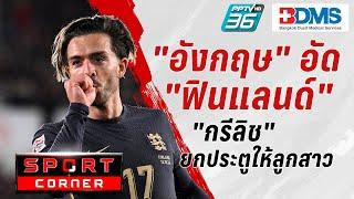 SPORTS CORNER LIVE | "อังกฤษ" อัด "ฟินแลนด์" 3-1 "กรีลิช" ฉลองยกประตูให้ลูกสาว | 14 ต.ค. 67