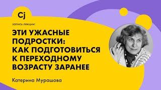 Лекция Катерины Мурашовой: "Эти ужасные подростки: Как подготовиться к переходному возрасту заранее"