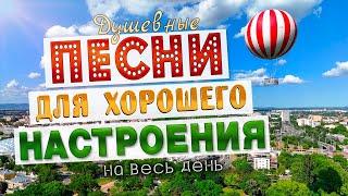 Песни для хорошего настроения! Песни от всей души! Слушай и отдыхай!