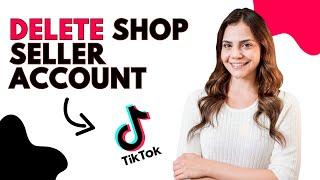 How to Delete TikTok Shop Seller Center Account (Best Method)