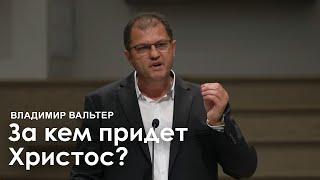За кем придет Христос? - Владимир Вальтер | Проповедь