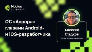 Алексей Гладков — ОС «Аврора» глазами Android- и iOS-разработчика