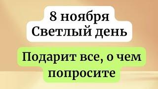 8 ноября - Светлый день. Подарит, все о чем попросите.