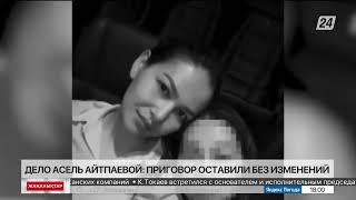 Дело Асель Айтпаевой: приговор оставили без изменений