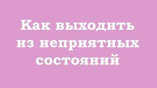 Как выходить из неприятных состояний