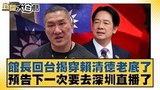 館長回台揭穿賴清德老底了 預告下一次要去深圳直播了【#新聞大白話】20250616-1｜ #羅旺哲 #游淑慧 #李柏毅