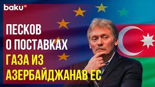 Пресс-секретарь президента РФ Дмитрий Песков о перспективах возможного контракта ЕС и Азербайджана