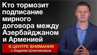 Кто тормозит подписание мирного договора между Азербайджаном и Арменией. В центре внимания