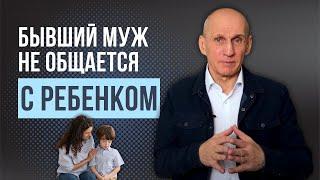 Что делать, если бывший муж не общается с ребенком?