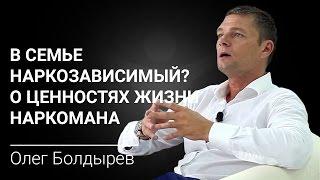 В семье наркозависимый? Олег Болдырев о ценностях жизни наркомана