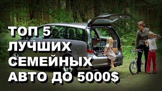 ТОП 5 ЛУЧШИХ СЕМЕЙНЫХ АВТО ДО 5000 ДОЛЛАРОВ