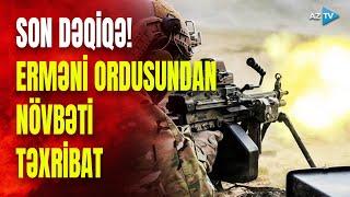 SON DƏQİQƏ! Erməni ordusu silaha əl atdı: ordumuz cavab verdi - NƏ BAŞ VERİR?