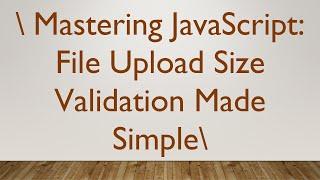 Mastering JavaScript: File Upload Size Validation Made Simple