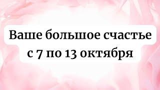 Ваше большое счастье с 7 по 13 октября.