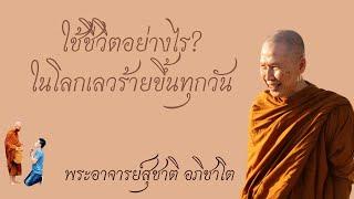 "ใช้ชีวิตอย่างไร ในโลกที่เลวร้ายขึ้นทุกวัน" พระอาจารย์สุชาติ อภิชาโต