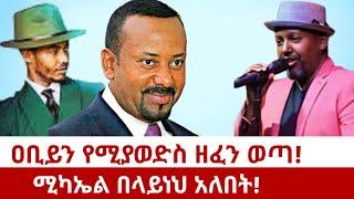 ዐቢይን የሚያወድስ ዘፈን ወጣ!ሚካኤል በላይነህ አለበት!