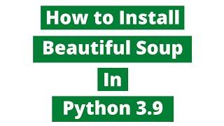 How To Install Beautiful Soup In Python 3.9 (Windows 10)