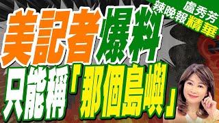 追!美記者曝被下令用「那個島嶼」外交部說話了 | 蔡正元.帥化民.謝寒冰深度剖析?【盧秀芳辣晚報】精華版@中天新聞CtiNews