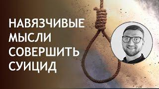 Навязчивые мысли причинить себе вред, совершить суицид