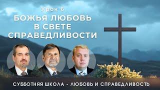 СУББОТНЯЯ ШКОЛА | УРОК 6 Божья любовь в свете справедливости | Молчанов, Опарин, Василенко