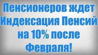 Пенсионеров ждет Индексация Пенсий на 10% после Февраля!