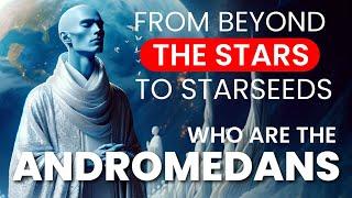 THE ANDROMEDANS: From Beyond The Stars To STARSEEDS!