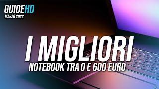 I MIGLIORI NOTEBOOK SOTTO I 600 EURO | Marzo 2022