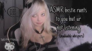 ASMR bestie rants to you but your not listening️ (inaduable talking)