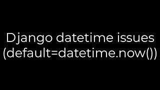 Python :Django datetime issues (default=datetime.now)(5solution)