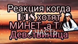 Реакция когда BTS хотят МИНЕТ ,а Т/И девствиница | 2 часть | небольшая инфа
