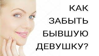 КАК ЗАБЫТЬ БЫВШУЮ ДЕВУШКУ????