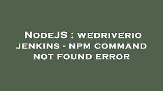 NodeJS : wedriverio jenkins - npm command not found error