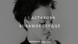 АХ АСТАХОВА • Большое сердце