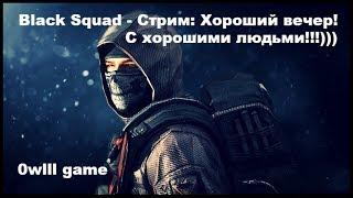 Black Squad - Стрим: Хороший вечер с хорошими людьми!!!)))