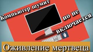 Компьютер шумит но не включается - Оживление мертвеца!!!