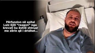 Përfundon në spital, Luiz Ejlli “reagon” nga krevati ku është shtruar me zërin që i dridhet…️