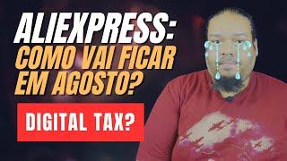 ALIEXPRESS: COMO FICA EM AGOSTO? DIGITAL TAX VEM?